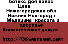 ботекс доя волос › Цена ­ 1 000 - Нижегородская обл., Нижний Новгород г. Медицина, красота и здоровье » Косметические услуги   